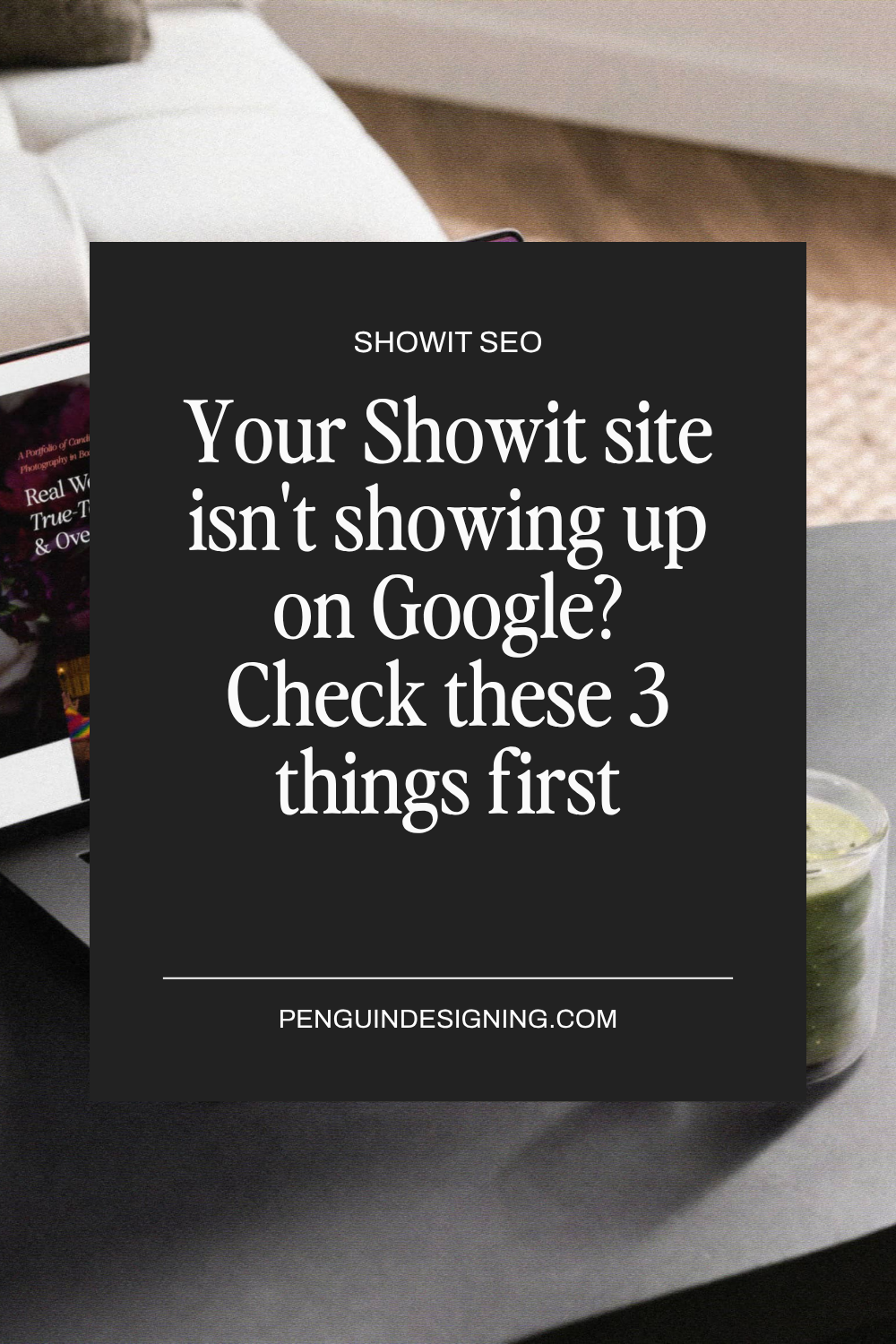 Text on a dark graphic reads: “SHOWIT SEO. Is your website not showing up on Google? Check these 3 things first. PENGUINDESIGNING.COM”.